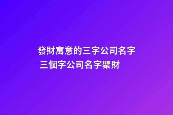 發財寓意的三字公司名字 三個字公司名字聚財-第1張-公司起名-玄機派